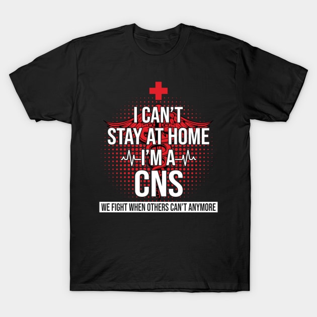 I Can't Stay At Home I'm A CNS We Fight - Nurse Gift T-Shirt by bunnierosoff21835